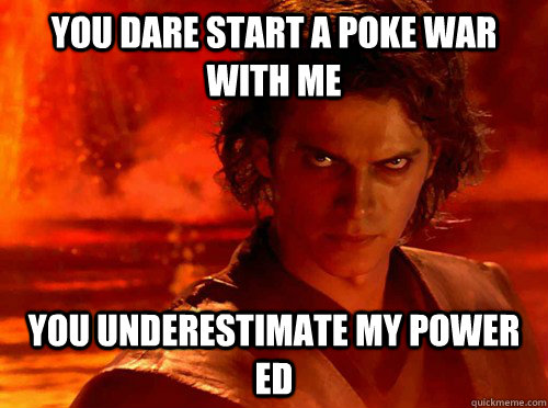You dare start a poke war with me You underestimate my power ed   