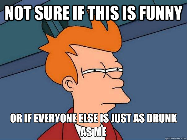 not sure if this is funny or if everyone else is just as drunk as me  Futurama Fry