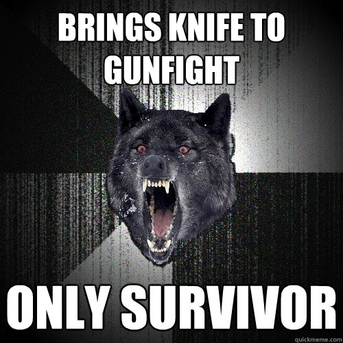 brings knife to gunfight only survivor  Insanity Wolf