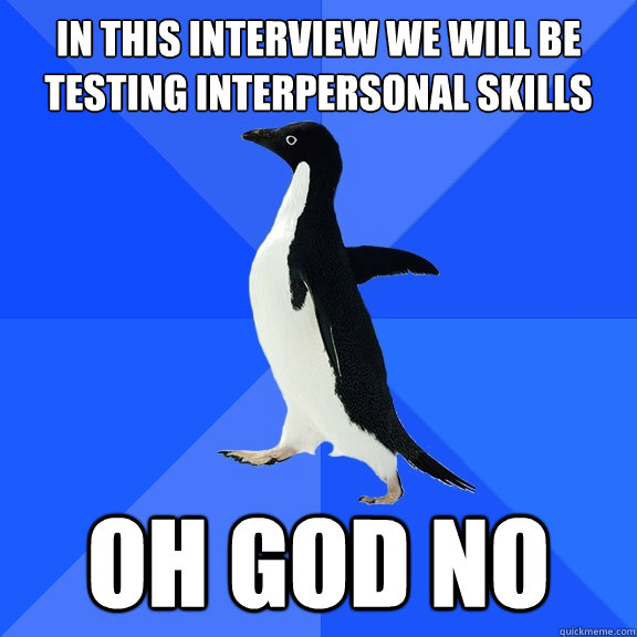 In this interview we will be testing interpersonal skills oh god no  Socially Awkward Penguin