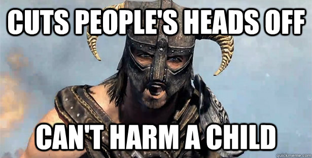 cuts people's heads off Can't harm a child  Skyrim time wasting