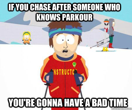 If you chase after someone who knows parkour You're gonna have a bad time  