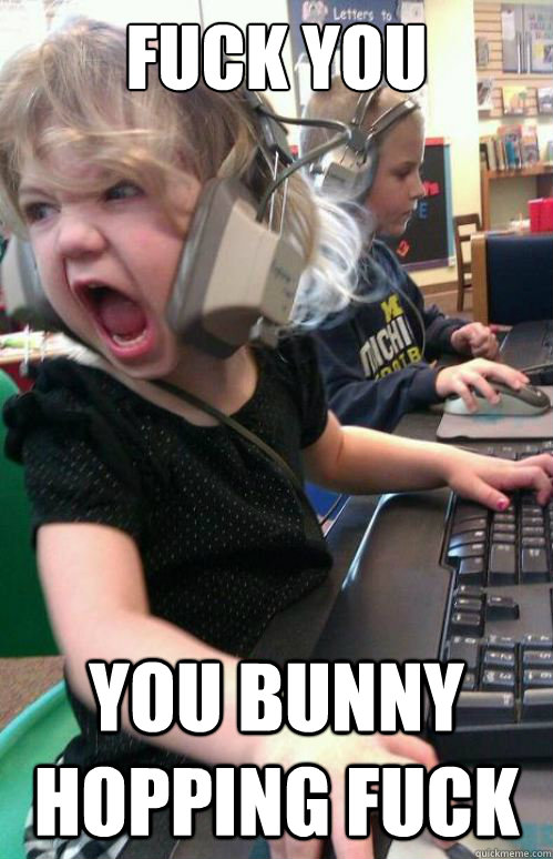 FUCK YOU YOU BUNNY HOPPING FUCK - FUCK YOU YOU BUNNY HOPPING FUCK  1337 gamer girl