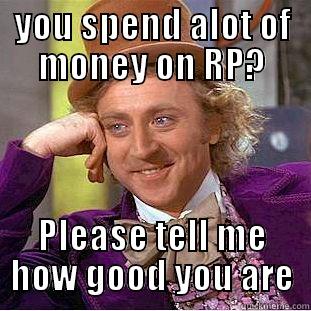 YOU SPEND ALOT OF MONEY ON RP? PLEASE TELL ME HOW GOOD YOU ARE Creepy Wonka