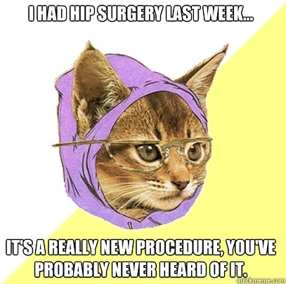 I had hip surgery last week... it's a really new procedure, you've probably never heard of it. - I had hip surgery last week... it's a really new procedure, you've probably never heard of it.  Hipster Kitty