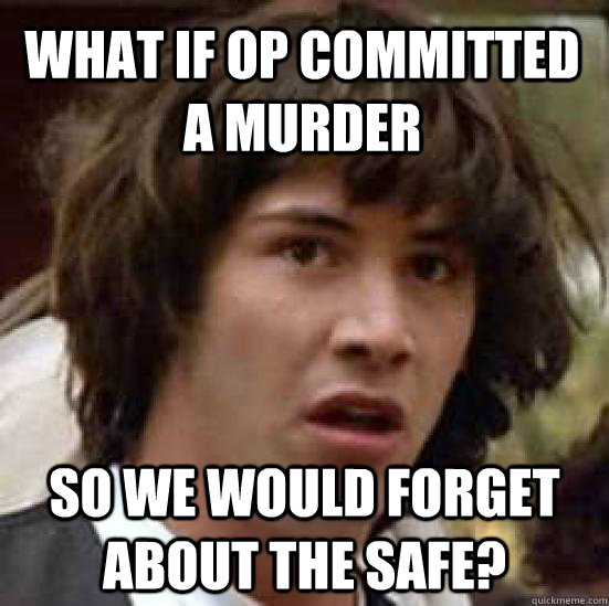 What if OP committed a murder So we would forget about the safe?  conspiracy keanu