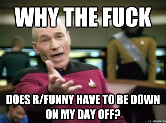 Why the fuck does r/funny have to be down on my day off?   Annoyed Picard HD