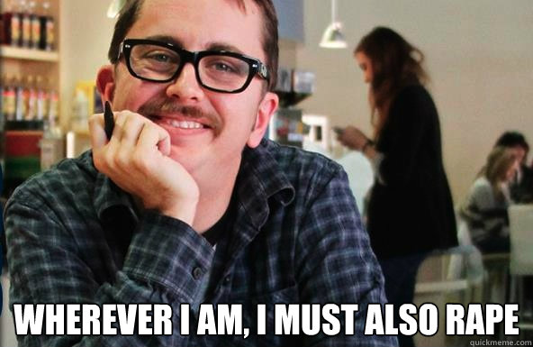  Wherever I am, I must also rape  