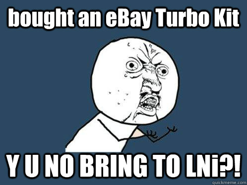 bought an eBay Turbo Kit Y U NO BRING TO LNi?!  Y U No