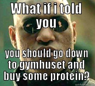 WHAT IF I TOLD YOU YOU SHOULD GO DOWN TO GYMHUSET AND BUY SOME PROTEIN? Matrix Morpheus