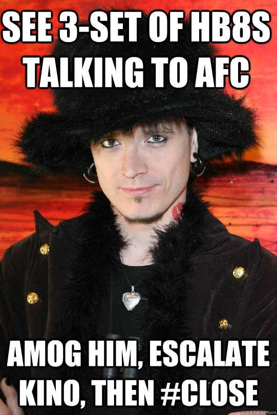 see 3-set of HB8s talking to AFC AMOG him, escalate kino, then #close  Lolgame