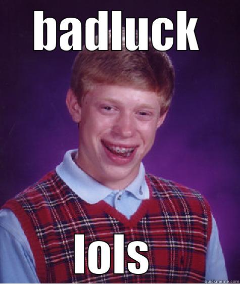 BADLUCK LOLS  Bad Luck Brian