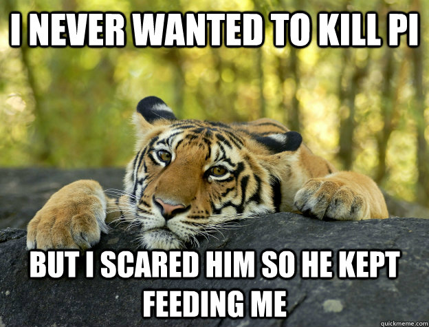 I never wanted to kill pi but I scared him so he kept feeding me  