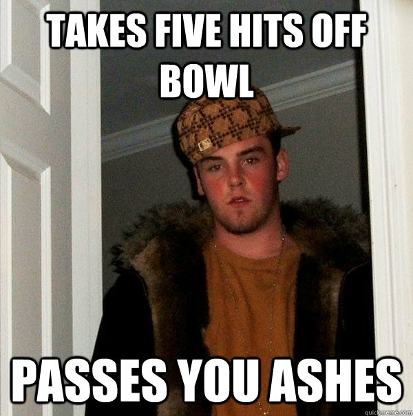 takes five hits off bowl passes you ashes  Scumbag Steve