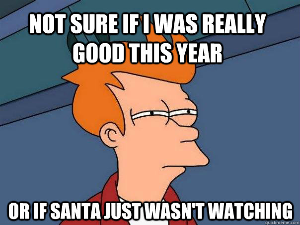 Not sure if i was really good this year Or if santa just wasn't watching  Futurama Fry