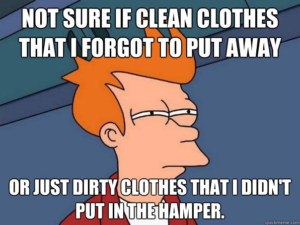 Not sure if clean clothes that I forgot to put away or just dirty clothes that I didn't put in the hamper. - Not sure if clean clothes that I forgot to put away or just dirty clothes that I didn't put in the hamper.  Futurama Fry