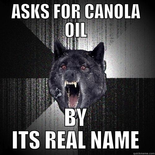 ASKS FOR CANOLA OIL BY ITS REAL NAME Insanity Wolf