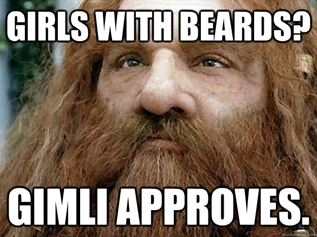 Girls with beards? Gimli approves. - Girls with beards? Gimli approves.  You have my axe
