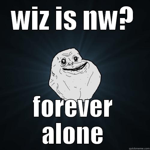 WIZ IS NW? FOREVER ALONE Forever Alone