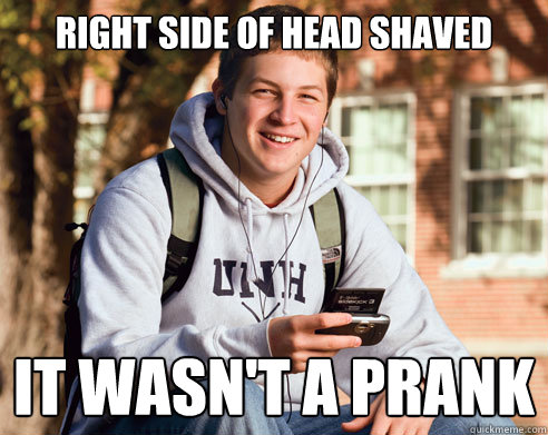 Right side of head shaved it wasn't a prank  College Freshman