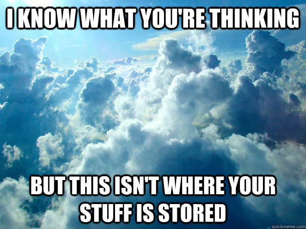 I know what you're thinking But this isn't where your stuff is stored - I know what you're thinking But this isn't where your stuff is stored  cloud computing