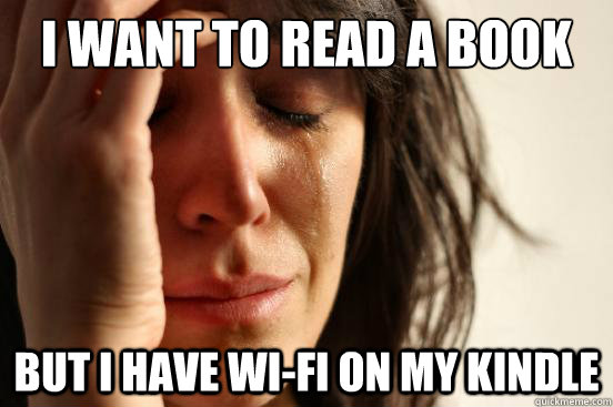 I want to read a book but i have wi-fi on my kindle  First World Problems