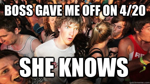 Boss gave me off on 4/20 SHE KNOWS   Sudden Clarity Clarence