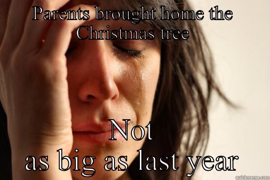 PARENTS BROUGHT HOME THE CHRISTMAS TREE NOT AS BIG AS LAST YEAR First World Problems