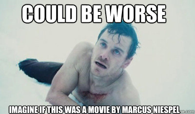 Could be worse imagine if this was a movie by Marcus Niespel  