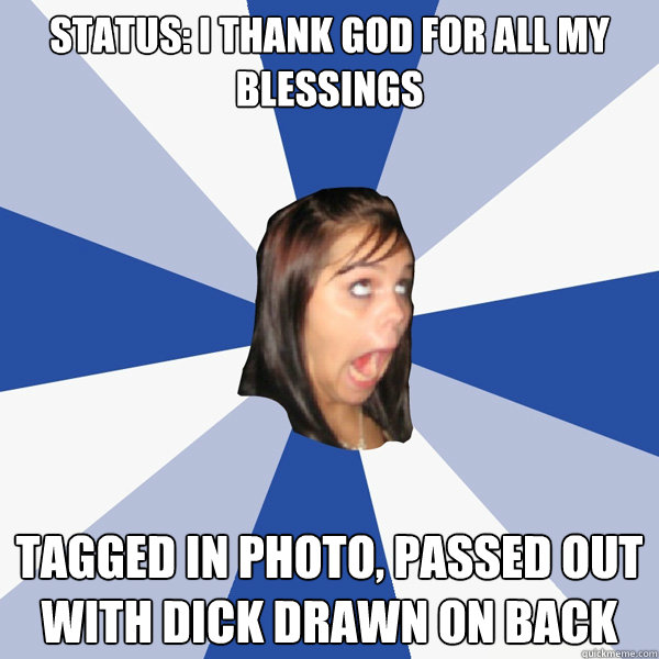 status: I thank god for all my blessings tagged in photo, passed out with dick drawn on back  Annoying Facebook Girl