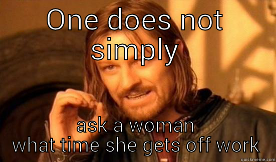 ONE DOES NOT SIMPLY ASK A WOMAN WHAT TIME SHE GETS OFF WORK Boromir