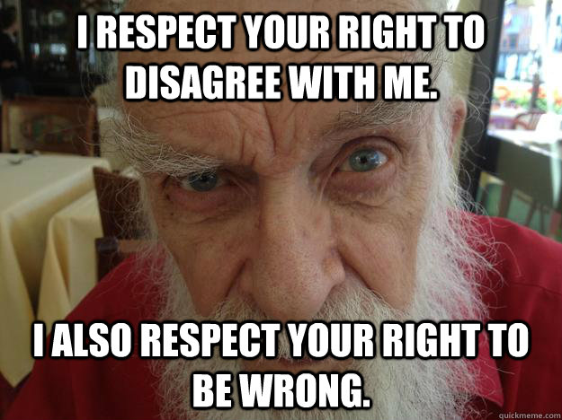 I respect your right to disagree with me. I also respect your right to be wrong. - I respect your right to disagree with me. I also respect your right to be wrong.  James Randi Skeptical Brow