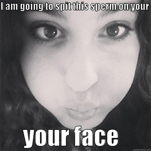 spit face  - I AM GOING TO SPIT THIS SPERM ON YOUR  YOUR FACE  Misc