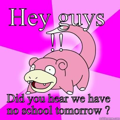 HEY GUYS !! DID YOU HEAR WE HAVE NO SCHOOL TOMORROW ? Slowpoke