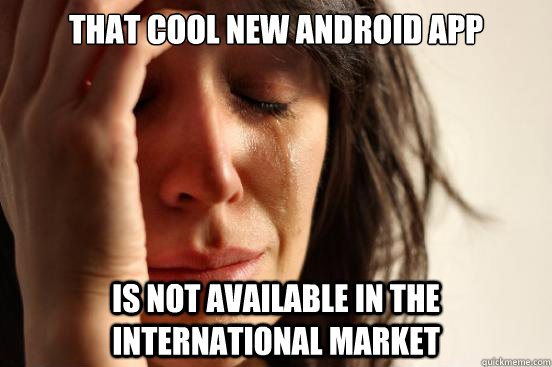 that cool new android app is not available in the international market  First World Problems