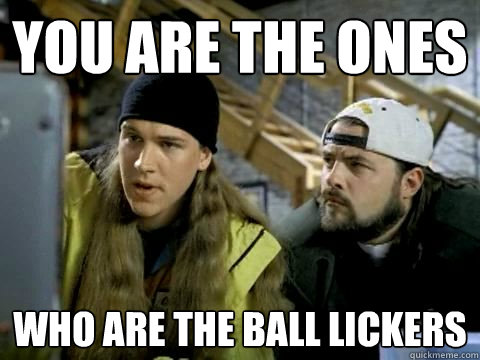 You are the ones who are the ball lickers - You are the ones who are the ball lickers  You are the oens