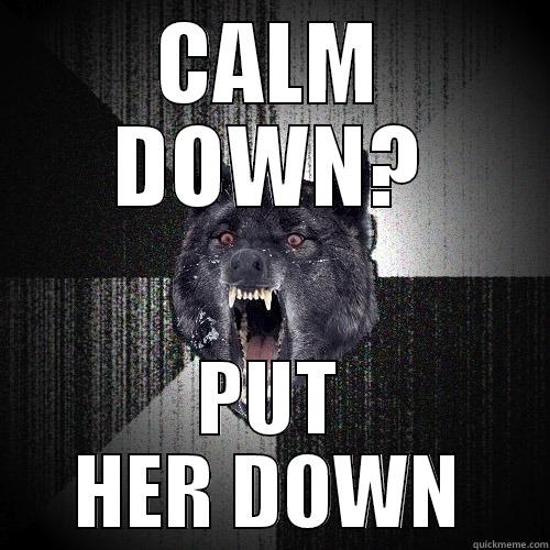 CALM DOWN? PUT HER DOWN Insanity Wolf