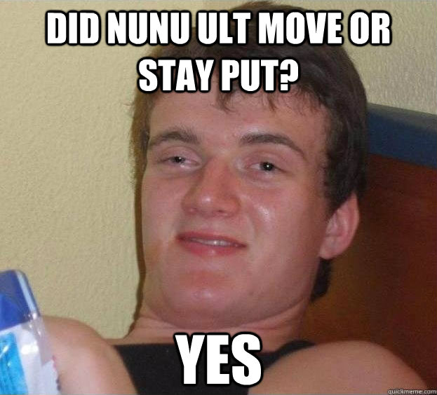 Did nunu ult move or stay put? yes   The High Guy