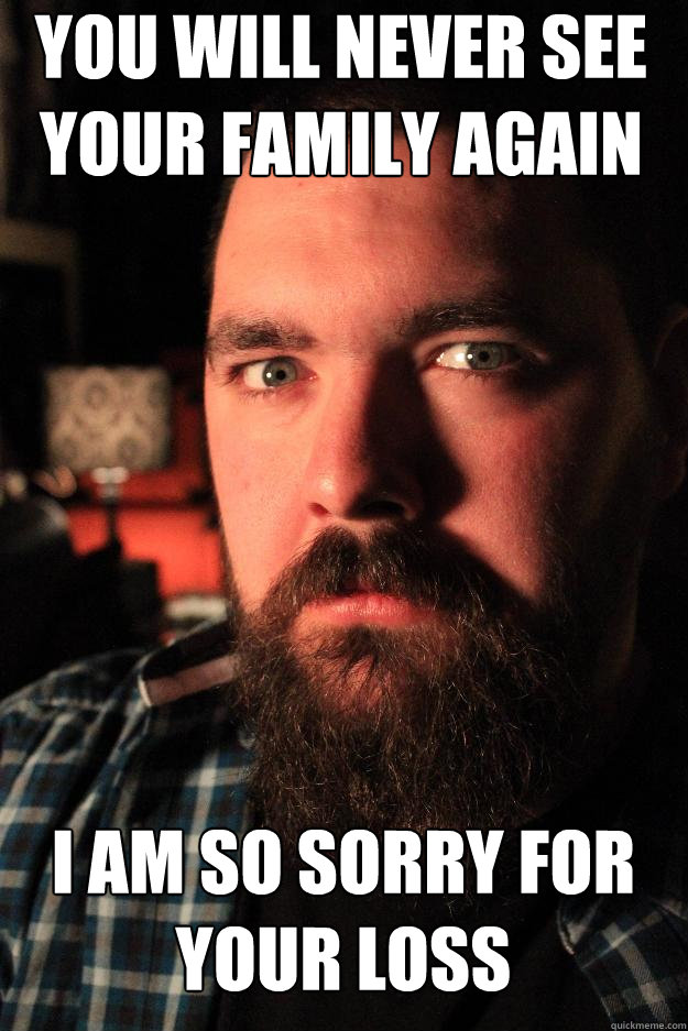 You will never see your family again I am so sorry for your loss  Dating Site Murderer