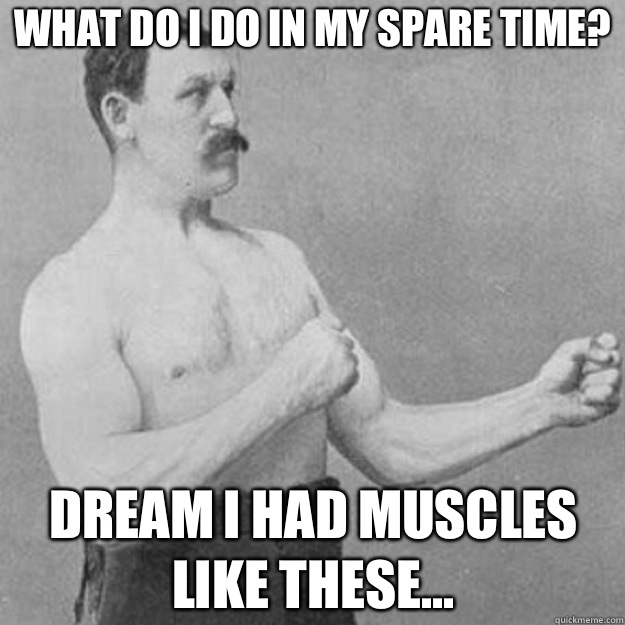 What do I do in my spare time? Dream I had muscles like these...  overly manly man
