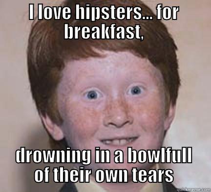 I LOVE HIPSTERS... FOR BREAKFAST, DROWNING IN A BOWLFULL OF THEIR OWN TEARS Over Confident Ginger