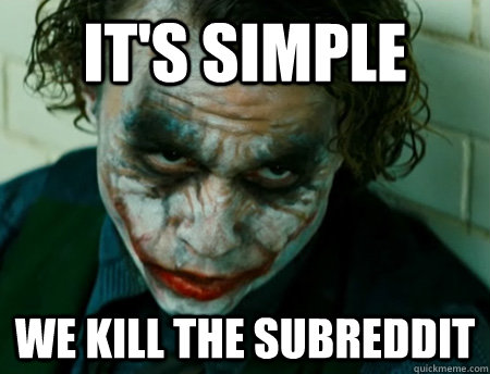 It's Simple We kill the subreddit  Anti-Joker