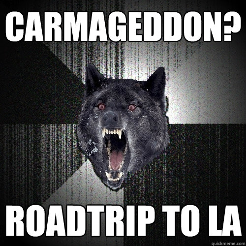 CARMAGEDDON? ROADTRIP TO LA  Insanity Wolf