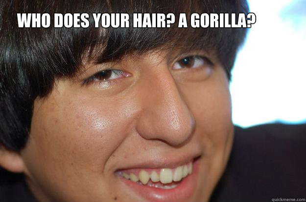who does your hair? a gorilla?  
