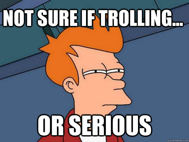Not sure if trolling... or serious  Futurama Fry
