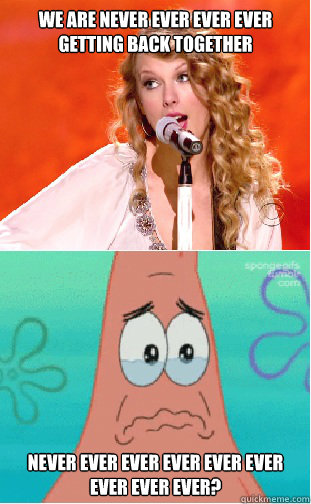 we are never ever ever ever getting back together never ever ever ever ever ever ever ever ever? - we are never ever ever ever getting back together never ever ever ever ever ever ever ever ever?  taylor swift v patrick meme