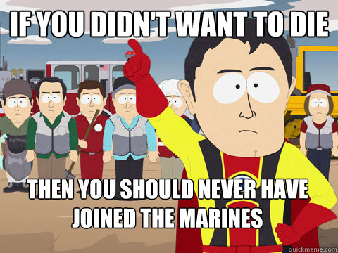 if you didn't want to die then you should never have joined the marines  Captain Hindsight