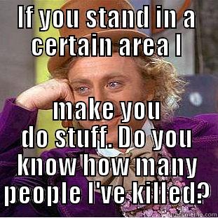 IF YOU STAND IN A CERTAIN AREA I MAKE YOU DO STUFF. DO YOU KNOW HOW MANY PEOPLE I'VE KILLED? Condescending Wonka