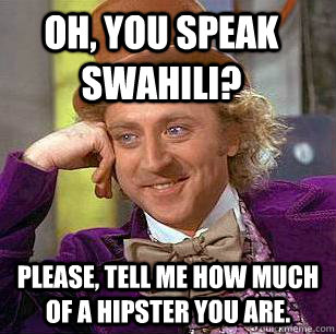 Oh, you speak swahili? Please, tell me how much of a hipster you are. - Oh, you speak swahili? Please, tell me how much of a hipster you are.  Condescending Wonka
