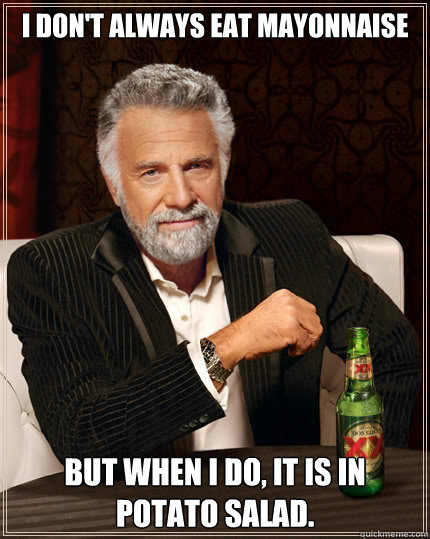 I don't always eat mayonnaise But when I do, it is in potato salad.  Dos Equis man